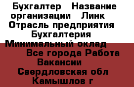 Бухгалтер › Название организации ­ Линк-1 › Отрасль предприятия ­ Бухгалтерия › Минимальный оклад ­ 40 000 - Все города Работа » Вакансии   . Свердловская обл.,Камышлов г.